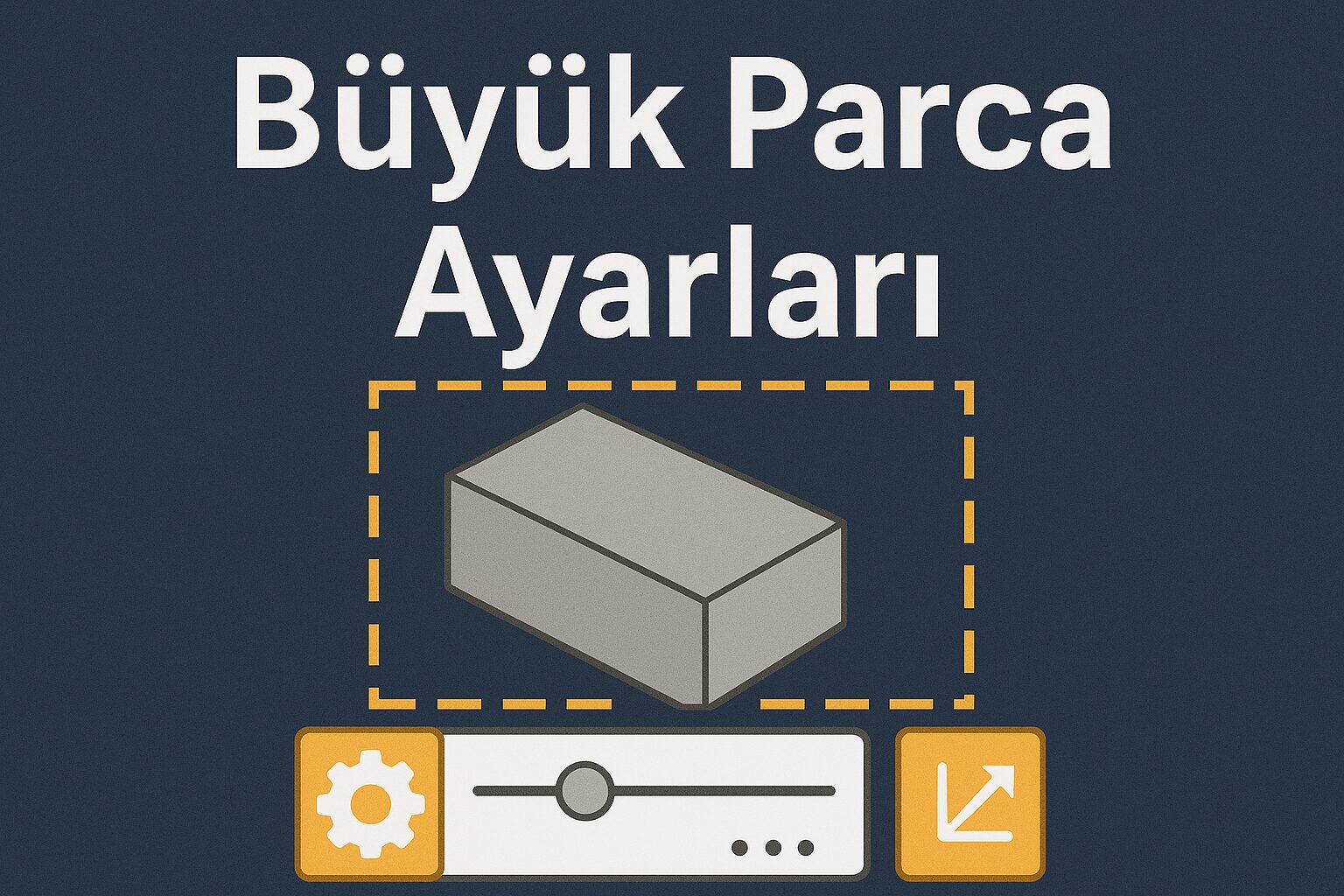 Büyük Parça Ayarları - TEKYAZ Blog